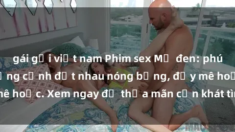 gái gọi việt nam Phim sex Mỹ đen: phút mãnh liệt với những cảnh địt nhau nóng bỏng, đầy mê hoặc. Xem ngay để thỏa mãn cơn khát tình dục của bạn!