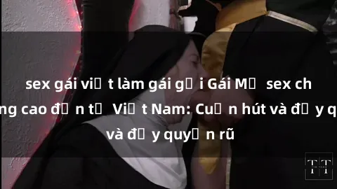 sex gái việt làm gái gọi Gái Mỹ sex chất lượng cao đến từ Việt Nam: Cuốn hút và đầy quyến rũ