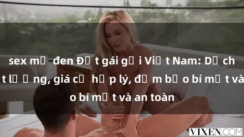 sex mỹ đen Đặt gái gọi Việt Nam: Dịch vụ chất lượng, giá cả hợp lý, đảm bảo bí mật và an toàn