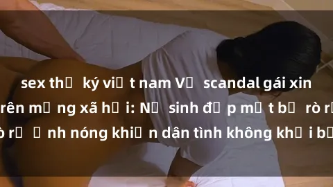 sex thư ký việt nam Vụ scandal gái xinh lộ hàng gây sốt trên mạng xã hội: Nữ sinh đẹp mắt bị rò rỉ ảnh nóng khiến dân tình không khỏi bất ngờ và phẫn nộ!