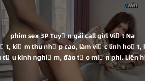 phim sex 3P Tuyển gái call girl Việt Nam gợi cảm, đẹp mắt, kiếm thu nhập cao, làm việc linh hoạt, không yêu cầu kinh nghiệm, đào tạo miễn phí. Liên hệ ngay để biết thêm chi tiết!