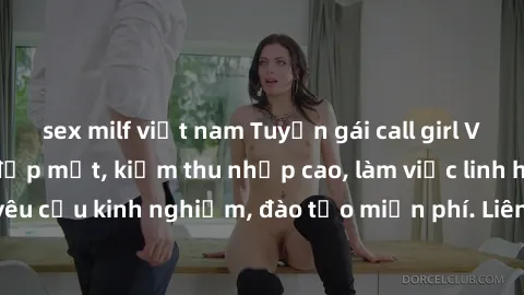 sex milf việt nam Tuyển gái call girl Việt Nam gợi cảm, đẹp mắt, kiếm thu nhập cao, làm việc linh hoạt, không yêu cầu kinh nghiệm, đào tạo miễn phí. Liên hệ ngay để biết thêm chi tiết!