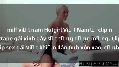 milf việt nam Hotgirl Việt Nam lộ clip nóng! Vụ scandal sextape gái xinh gây sốt cộng đồng mạng. Clip sex gái Việt khiến dân tình xôn xao, cảnh báo nguy cơ lộ hàng.