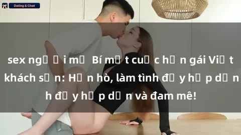 sex người mỹ Bí mật cuộc hẹn gái Việt lần đầu ở khách sạn: Hẹn hò, làm tình đầy hấp dẫn và đam mê!