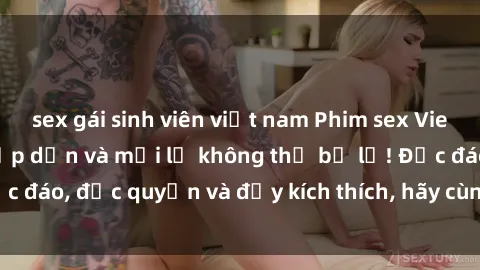 sex gái sinh viên việt nam Phim sex Vietsub: Trải nghiệm hấp dẫn và mới lạ không thể bỏ lỡ! Độc đáo, độc quyền và đầy kích thích, hãy cùng khám phá ngay!
