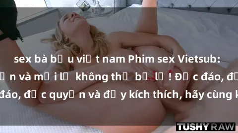 sex bà bầu việt nam Phim sex Vietsub: Trải nghiệm hấp dẫn và mới lạ không thể bỏ lỡ! Độc đáo, độc quyền và đầy kích thích, hãy cùng khám phá ngay!