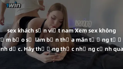 sex khách sạn việt nam Xem sex không che HD miễn phí đảm bảo sẽ làm bạn thỏa mãn tưởng tượng và nhu cầu tình dục. Hãy thưởng thức những cảnh quay hấp dẫn và mãnh liệt ngay bây giờ!