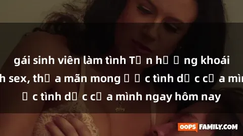 gái sinh viên làm tình Tận hưởng khoái cảm với gái xinh sex, thỏa mãn mong ước tình dục của mình ngay hôm nay