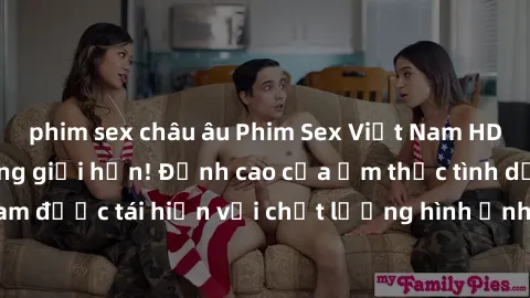 phim sex châu âu Phim Sex Việt Nam HD - Xem ngay và không giới hạn! Đỉnh cao của ẩm thực tình dục Việt Nam được tái hiện với chất lượng hình ảnh sắc nét. Hãy thưởng thức ngay!