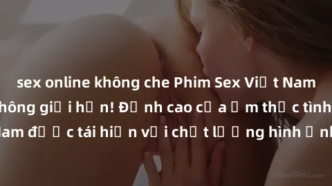 sex online không che Phim Sex Việt Nam HD - Xem ngay và không giới hạn! Đỉnh cao của ẩm thực tình dục Việt Nam được tái hiện với chất lượng hình ảnh sắc nét. Hãy thưởng thức ngay!