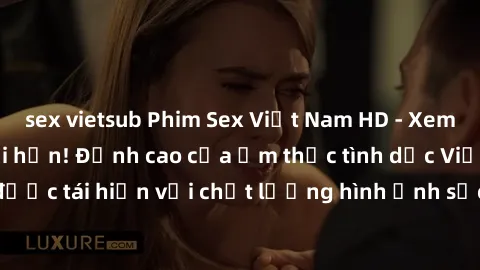 sex vietsub Phim Sex Việt Nam HD - Xem ngay và không giới hạn! Đỉnh cao của ẩm thực tình dục Việt Nam được tái hiện với chất lượng hình ảnh sắc nét. Hãy thưởng thức ngay!