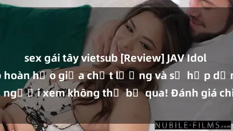 sex gái tây vietsub [Review] JAV Idol Vietsub: Sự kết hợp hoàn hảo giữa chất lượng và sự hấp dẫn, người xem không thể bỏ qua! Đánh giá chi tiết về ứng dụng này!