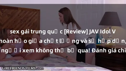sex gái trung quốc [Review] JAV Idol Vietsub: Sự kết hợp hoàn hảo giữa chất lượng và sự hấp dẫn, người xem không thể bỏ qua! Đánh giá chi tiết về ứng dụng này!