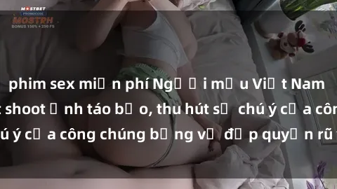 phim sex miễn phí Người mẫu Việt Nam gây sốt với loạt shoot ảnh táo bạo, thu hút sự chú ý của công chúng bằng vẻ đẹp quyến rũ và gợi cảm.