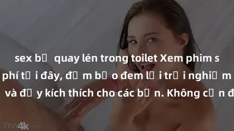 sex bị quay lén trong toilet Xem phim sex không che miễn phí tại đây, đảm bảo đem lại trải nghiệm thú vị và đầy kích thích cho các bạn. Không cần đăng ký, hoàn toàn miễn phí.