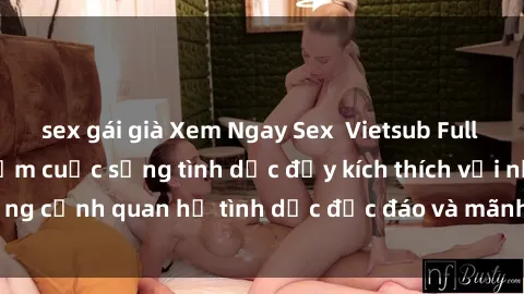 sex gái già Xem Ngay Sex  Vietsub Full HD - Cùng trải nghiệm cuộc sống tình dục đầy kích thích với những cảnh quan hệ tình dục độc đáo và mãnh liệt trong bộ phim này!