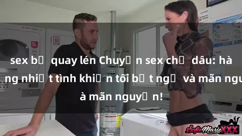 sex bị quay lén Chuyện sex chị dâu: hành động nhiệt tình khiến tôi bất ngờ và mãn nguyện!