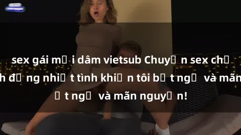 sex gái mại dâm vietsub Chuyện sex chị dâu: hành động nhiệt tình khiến tôi bất ngờ và mãn nguyện!