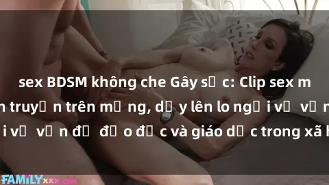 sex BDSM không che Gây sốc: Clip sex mẹ con Việt Nam lan truyền trên mạng, dấy lên lo ngại về vấn đề đạo đức và giáo dục trong xã hội hiện nay.