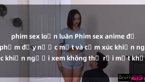 phim sex loạn luân Phim sex anime đỉnh cao: Những tác phẩm đầy nước mắt và cảm xúc khiến người xem không thể rời mắt khỏi màn hình