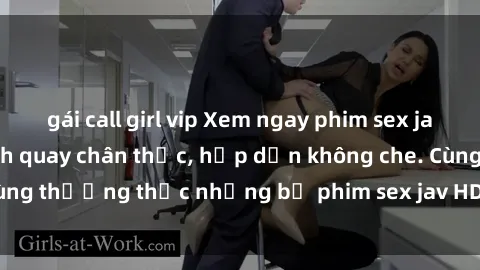gái call girl vip Xem ngay phim sex jav HD với những cảnh quay chân thực, hấp dẫn không che. Cùng thưởng thức những bộ phim sex jav HD hot nhất hiện nay!
